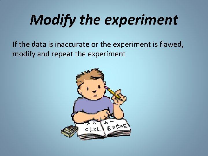 Modify the experiment If the data is inaccurate or the experiment is flawed, modify Modify the experiment If the data is inaccurate or the experiment is flawed, modify