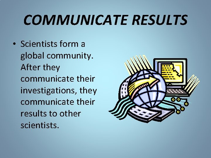 COMMUNICATE RESULTS • Scientists form a global community. After they communicate their investigations, they COMMUNICATE RESULTS • Scientists form a global community. After they communicate their investigations, they