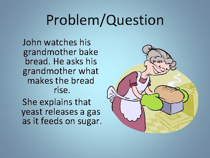 Problem/Question John watches his grandmother bake bread. He asks his grandmother what makes the Problem/Question John watches his grandmother bake bread. He asks his grandmother what makes the