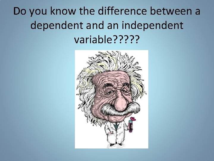 Do you know the difference between a dependent and an independent variable? ? ? Do you know the difference between a dependent and an independent variable? ? ?