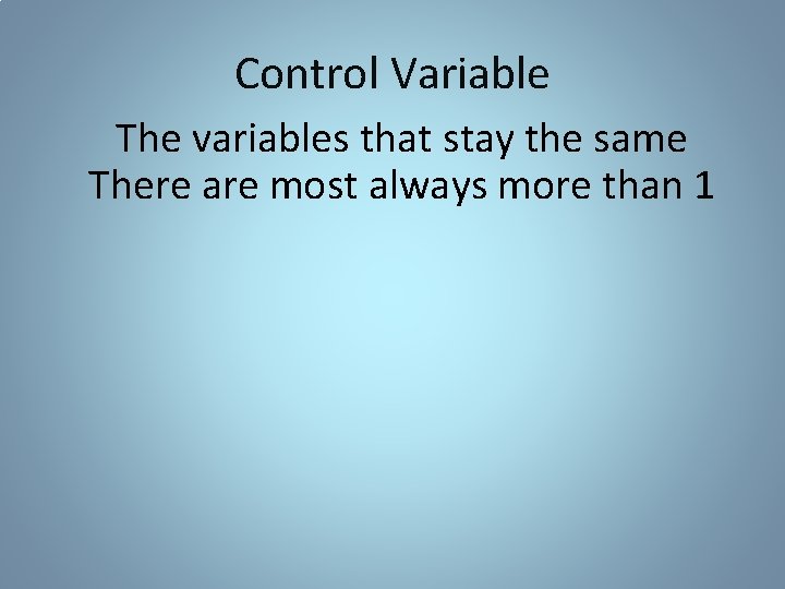 Control Variable The variables that stay the same There are most always more than Control Variable The variables that stay the same There are most always more than