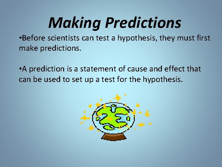 Making Predictions • Before scientists can test a hypothesis, they must first make predictions. Making Predictions • Before scientists can test a hypothesis, they must first make predictions.