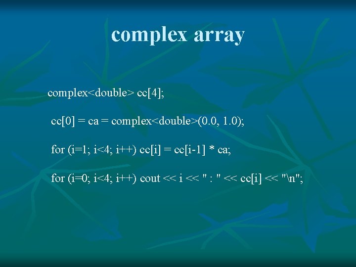 complex array complex<double> cc[4]; cc[0] = ca = complex<double>(0. 0, 1. 0); for (i=1;