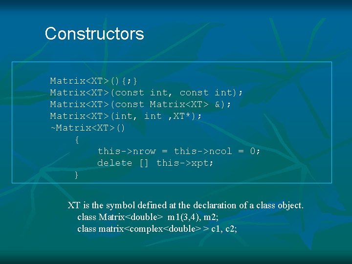 Constructors Matrix<XT>(){; } Matrix<XT>(const int, const int); Matrix<XT>(const Matrix<XT> &); Matrix<XT>(int, int , XT*);