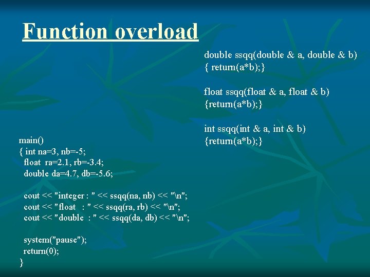 Function overload double ssqq(double & a, double & b) { return(a*b); } float ssqq(float
