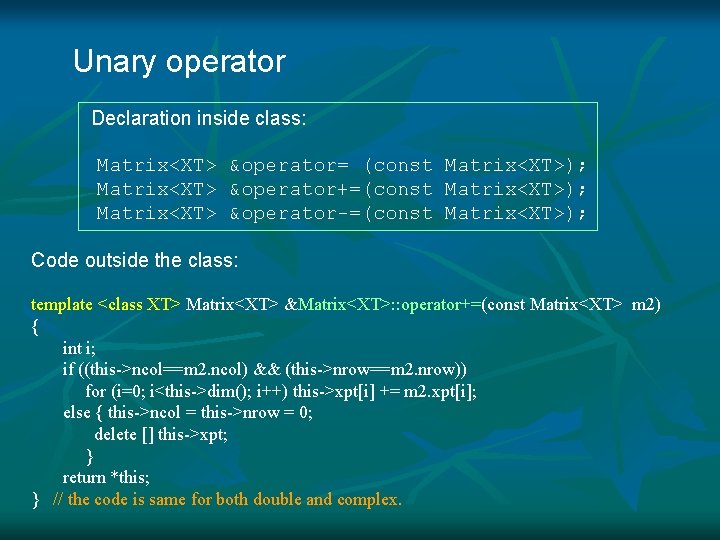 Unary operator Declaration inside class: Matrix<XT> &operator= (const Matrix<XT>); Matrix<XT> &operator+=(const Matrix<XT>); Matrix<XT> &operator-=(const