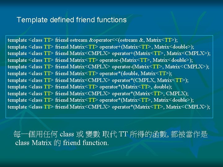 Template defined friend functions template <class TT> friend ostream &operator<<(ostream &, Matrix<TT>); template <class