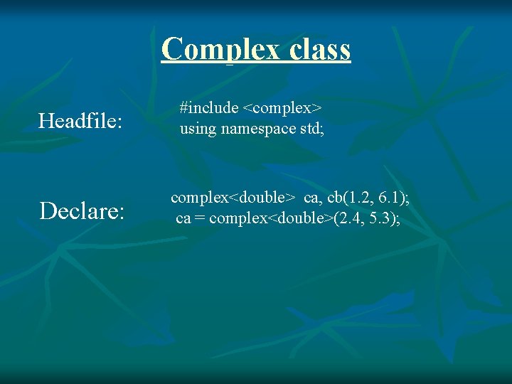 Complex class Headfile: Declare: #include <complex> using namespace std; complex<double> ca, cb(1. 2, 6.