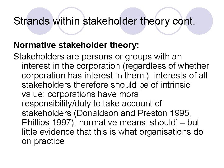 Strands within stakeholder theory cont. Normative stakeholder theory: Stakeholders are persons or groups with