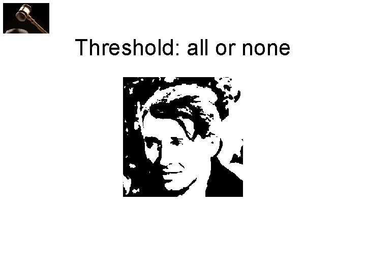 Threshold: all or none 