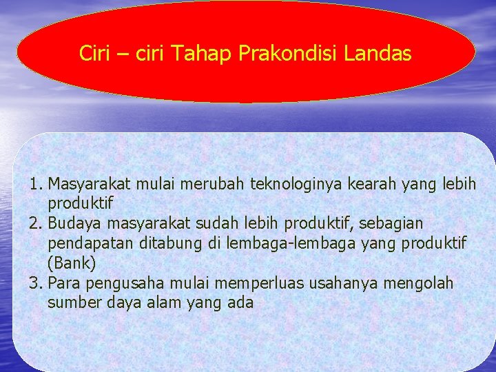 Ciri – ciri Tahap Prakondisi Landas 1. Masyarakat mulai merubah teknologinya kearah yang lebih Ciri – ciri Tahap Prakondisi Landas 1. Masyarakat mulai merubah teknologinya kearah yang lebih