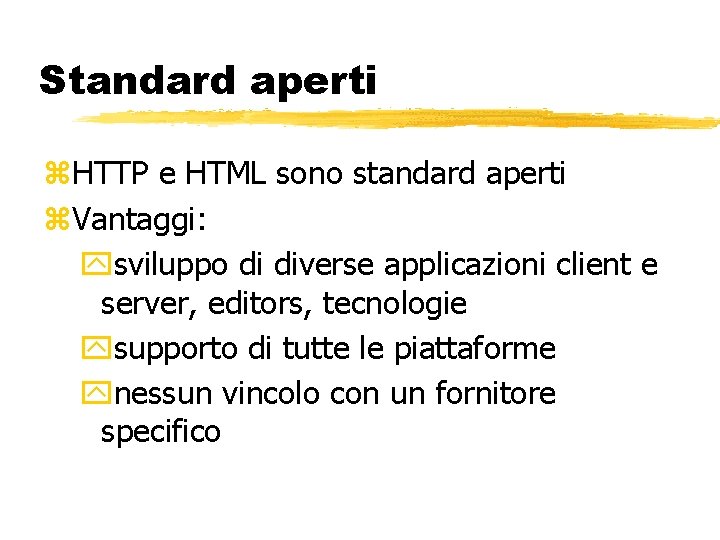 Standard aperti HTTP e HTML sono standard aperti Vantaggi: sviluppo di diverse applicazioni client