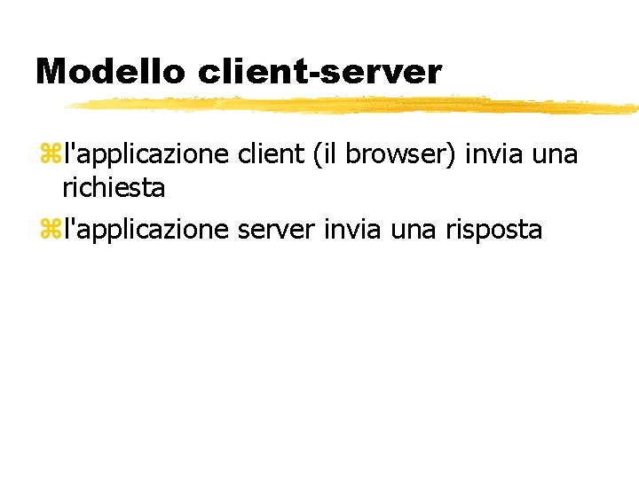 Modello client-server l'applicazione client (il browser) invia una richiesta l'applicazione server invia una risposta