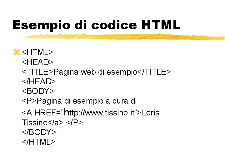 Esempio di codice HTML <HTML> <HEAD> <TITLE>Pagina web di esempio</TITLE> </HEAD> <BODY> <P>Pagina di