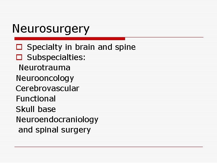 Neurosurgery o Specialty in brain and spine o Subspecialties: Neurotrauma Neurooncology Cerebrovascular Functional Skull