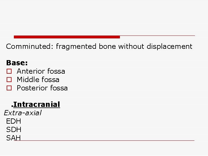 Comminuted: fragmented bone without displacement Base: o Anterior fossa o Middle fossa o Posterior