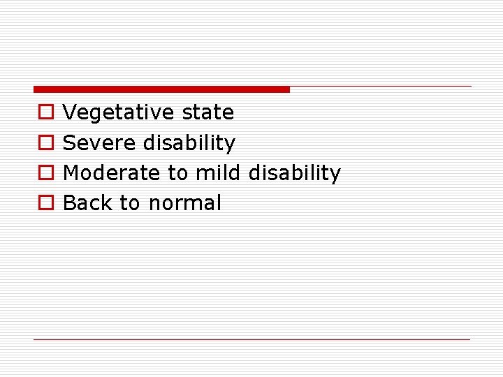 o o Vegetative state Severe disability Moderate to mild disability Back to normal 