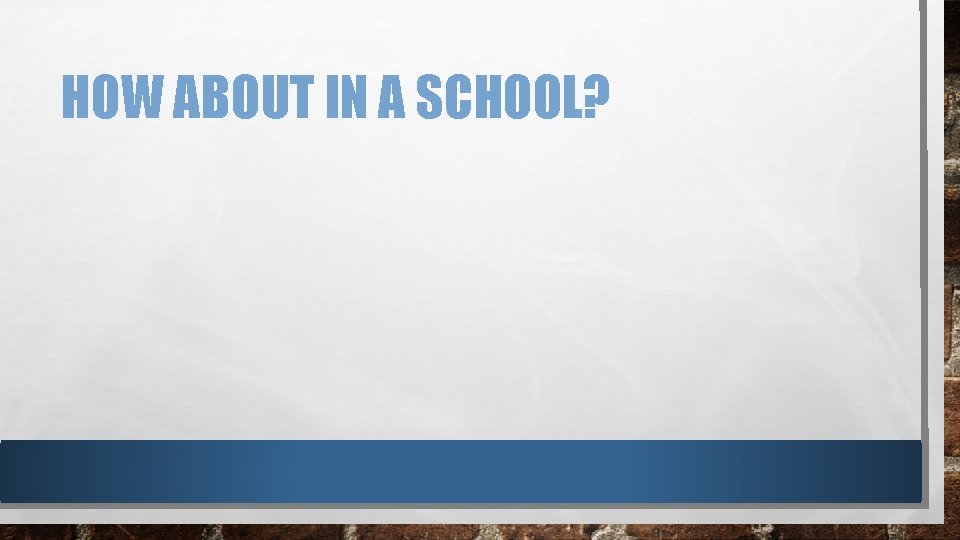 HOW ABOUT IN A SCHOOL? 