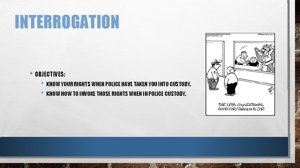 INTERROGATION • OBJECTIVES: • KNOW YOUR RIGHTS WHEN POLICE HAVE TAKEN YOU INTO CUSTODY.