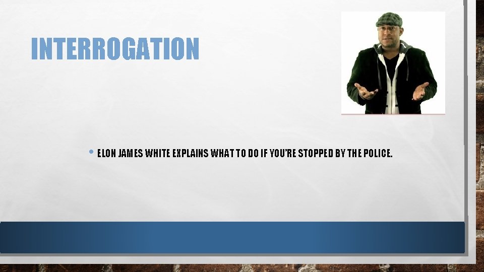 INTERROGATION • ELON JAMES WHITE EXPLAINS WHAT TO DO IF YOU’RE STOPPED BY THE