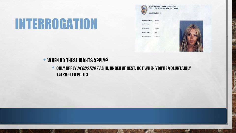 INTERROGATION • WHEN DO THESE RIGHTS APPLY? • ONLY APPLY IN CUSTODY. AS IN,