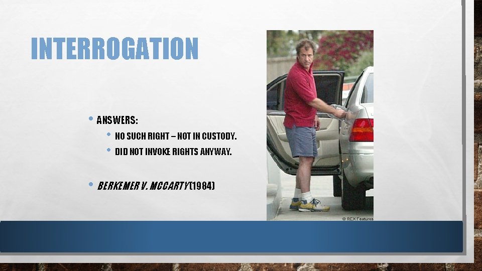 INTERROGATION • ANSWERS: • NO SUCH RIGHT – NOT IN CUSTODY. • DID NOT