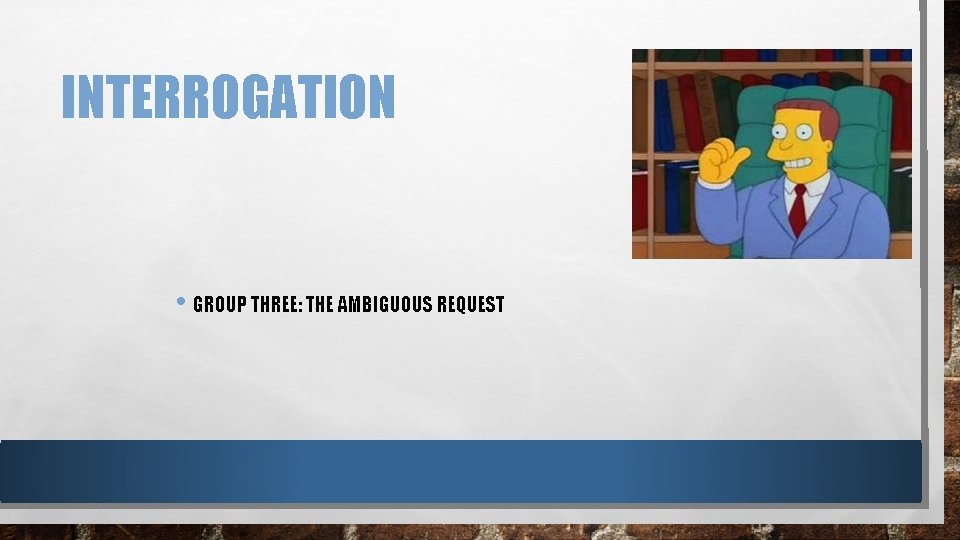 INTERROGATION • GROUP THREE: THE AMBIGUOUS REQUEST 