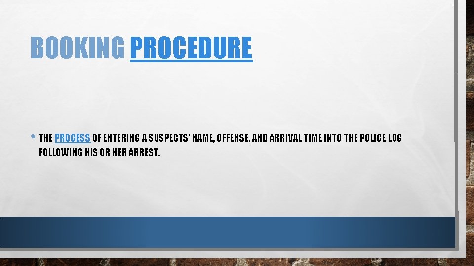 BOOKING PROCEDURE • THE PROCESS OF ENTERING A SUSPECTS' NAME, OFFENSE, AND ARRIVAL TIME