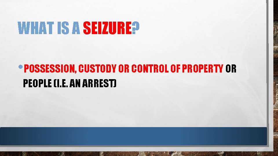 WHAT IS A SEIZURE? • POSSESSION, CUSTODY OR CONTROL OF PROPERTY OR PEOPLE (I.