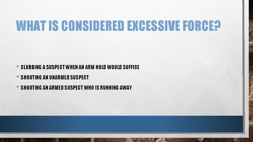 WHAT IS CONSIDERED EXCESSIVE FORCE? • CLUBBING A SUSPECT WHEN AN ARM HOLD WOULD