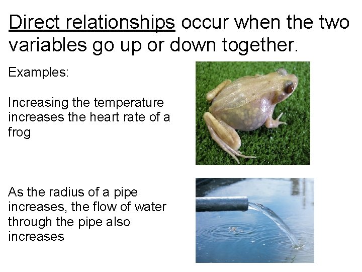 Direct relationships occur when the two variables go up or down together. Examples: Increasing