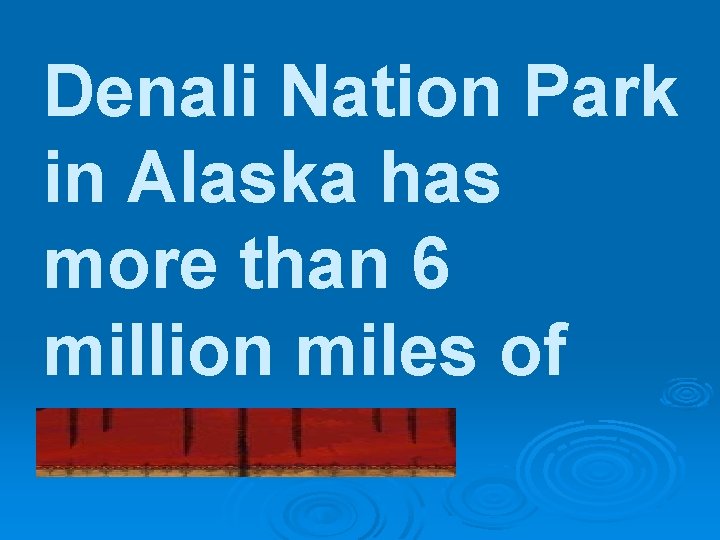 Denali Nation Park in Alaska has more than 6 million miles of wilderness. 