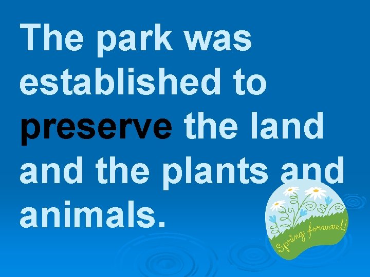 The park was established to preserve the land the plants and animals. 