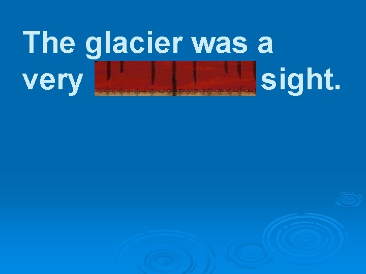 The glacier was a very impressive sight. 