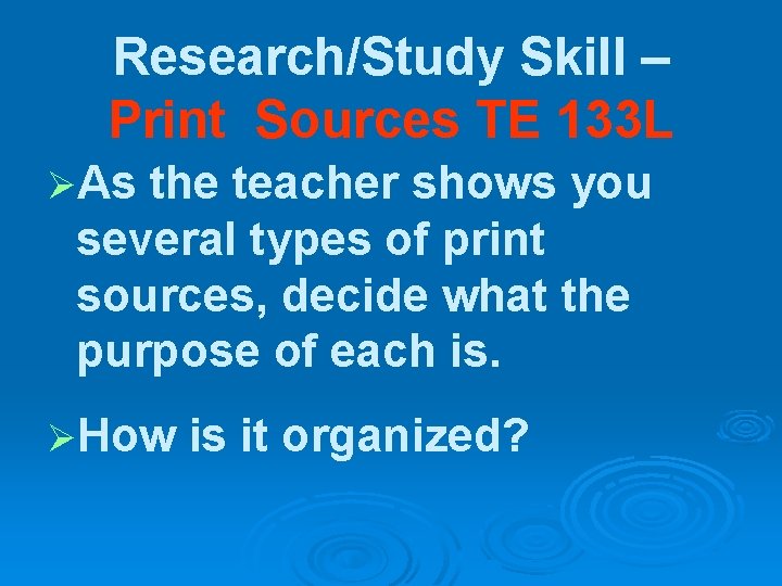 Research/Study Skill – Print Sources TE 133 L ØAs the teacher shows you several