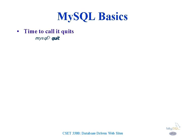 My. SQL Basics • Time to call it quits mysql> quit CSET 3300: Database