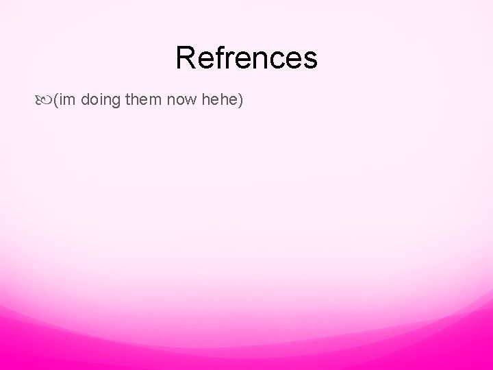 Refrences (im doing them now hehe) 