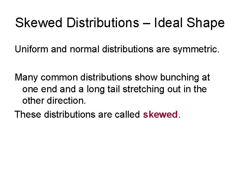 Skewed Distributions – Ideal Shape Uniform and normal distributions are symmetric. Many common distributions