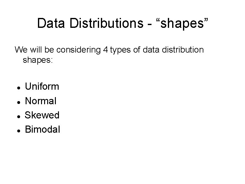 Data Distributions - “shapes” We will be considering 4 types of data distribution shapes:
