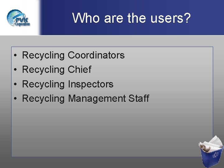 Who are the users? • • Recycling Coordinators Recycling Chief Recycling Inspectors Recycling Management