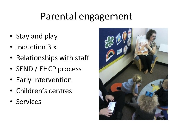 Parental engagement • • Stay and play Induction 3 x Relationships with staff SEND