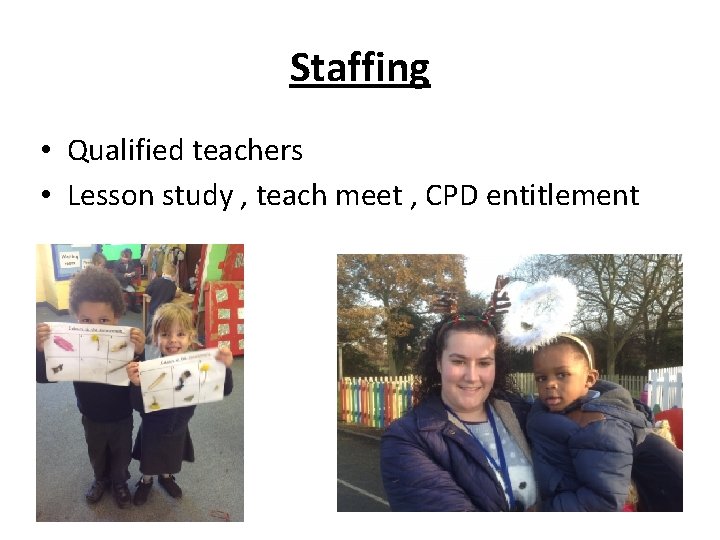 Staffing • Qualified teachers • Lesson study , teach meet , CPD entitlement 