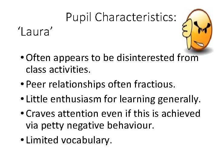 ‘Laura’ Pupil Characteristics: • Often appears to be disinterested from class activities. • Peer