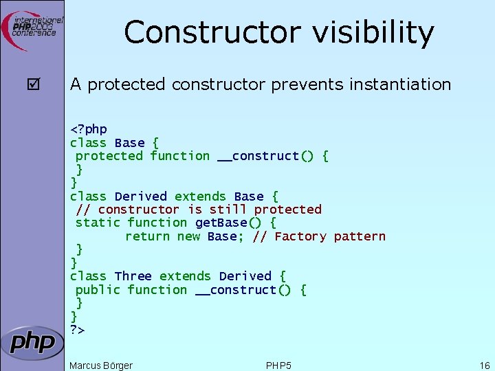 Constructor visibility þ A protected constructor prevents instantiation <? php class Base { protected
