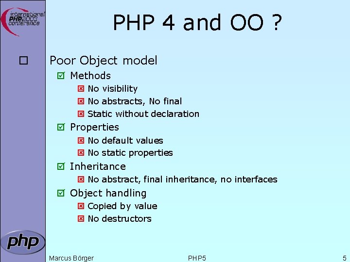 PHP 4 and OO ? ¨ Poor Object model þ Methods ý No visibility