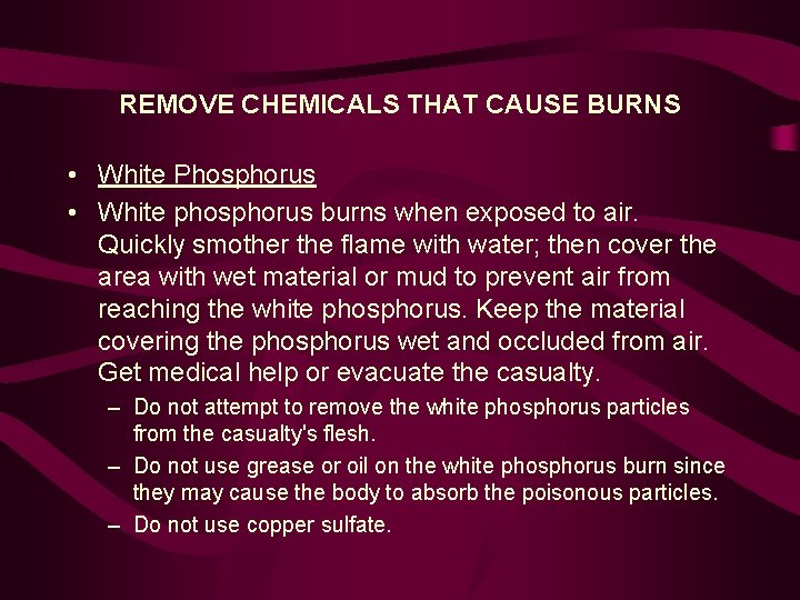 REMOVE CHEMICALS THAT CAUSE BURNS • White Phosphorus • White phosphorus burns when exposed