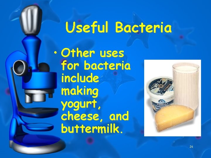 Useful Bacteria • Other uses for bacteria include making yogurt, cheese, and buttermilk. 26