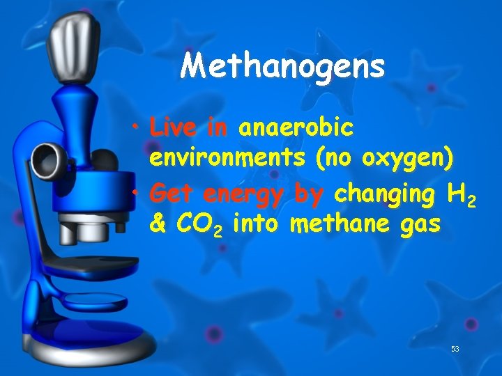 Methanogens • Live in anaerobic environments (no oxygen) • Get energy by changing H