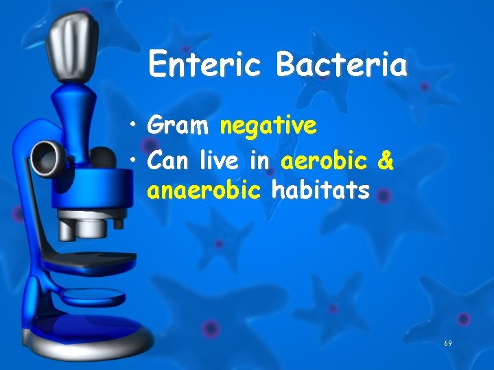 Enteric Bacteria • Gram negative • Can live in aerobic & anaerobic habitats 69