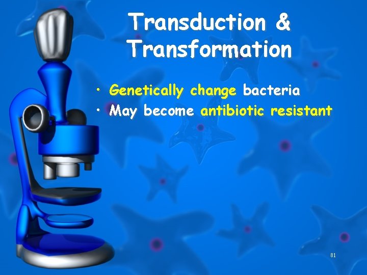 Transduction & Transformation • Genetically change bacteria • May become antibiotic resistant 81 